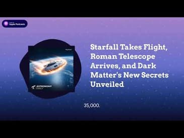 Starfall Takes Flight, Roman Telescope Arrives, and Dark Matter’s New Secrets Unveiled