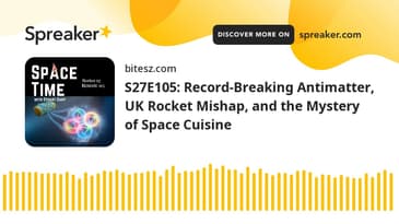 S27E105: Record-Breaking Antimatter, UK Rocket Mishap, and the Mystery of Space Cuisine