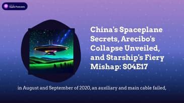 China’s Spaceplane Secrets, Arecibo’s Collapse Unveiled, and Starship’s Fiery Mishap: S04E17