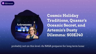 Cosmic Holiday Traditions, Quasar’s Oceanic Secret, and Artemis’s Dusty Dilemma: S03E240