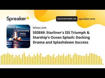S03E69: Starliner’s ISS Triumph & Starship’s Ocean Splash: Docking Drama and Splashdown Success