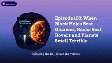 Episode 100: When Black Holes Beat Galaxies, Rocks Beat Rovers and Planets Smell Terrible
