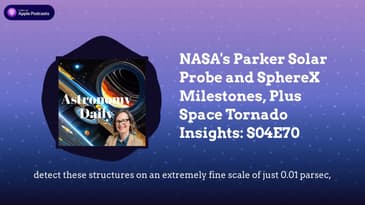 NASA’s Parker Solar Probe and SphereX Milestones, Plus Space Tornado Insights: S04E70