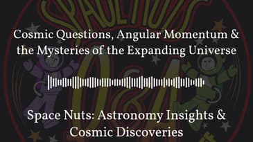 Cosmic Questions, Angular Momentum & the Mysteries of the Expanding Universe | Space Nuts:...