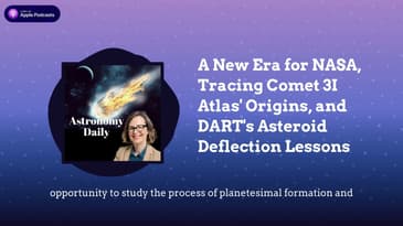 A New Era for NASA, Tracing Comet 3I Atlas’ Origins, and DART’s Asteroid Deflection Lessons