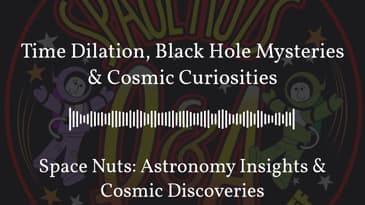Time Dilation, Black Hole Mysteries & Cosmic Curiosities | Space Nuts: Astronomy Insights &...