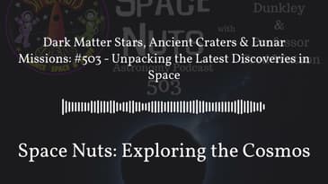 Dark Matter Stars, Ancient Craters & Lunar Missions: #503 - Unpacking the Latest Discoveries in...