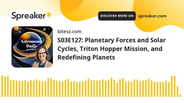 S03E127: Planetary Forces and Solar Cycles, Triton Hopper Mission, and Redefining Planets