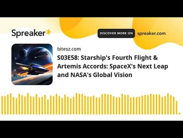 S03E58: Starship’s Fourth Flight & Artemis Accords: SpaceX’s Next Leap and NASA’s Global Vision