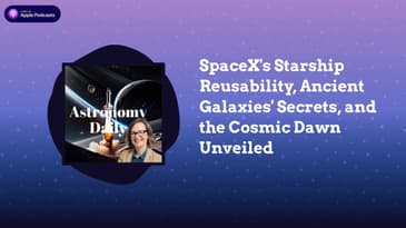 SpaceX’s Starship Reusability, Ancient Galaxies’ Secrets, and the Cosmic Dawn Unveiled