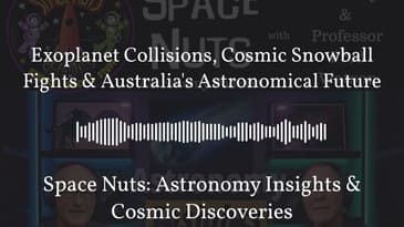 Exoplanet Collisions, Cosmic Snowball Fights & Australia’s Astronomical Future | Space Nuts:...