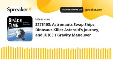 S27E103: Astronauts Swap Ships, Dinosaur-Killer Asteroid’s Journey, and JUICE’s Gravity Maneuver