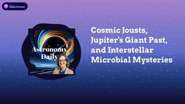 Cosmic Jousts, Jupiter’s Giant Past, and Interstellar Microbial Mysteries