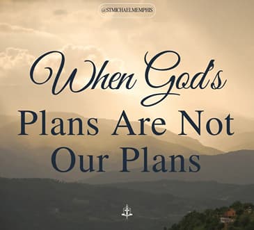 Homily: When God's Plans Are Not Our Plans