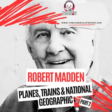 "Robert Madden: Planes, Trains & National Geographic (Part 2)"
