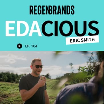 #104 - Eric Smith @ Edacious - Helping Brands Prove That Regenerative Products Are More Nutritious