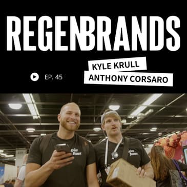 #45 - Kyle Krull & Anthony Corsaro - The Biggest Problems Facing ReGen Brands & What We’re Building To Help Solve Them