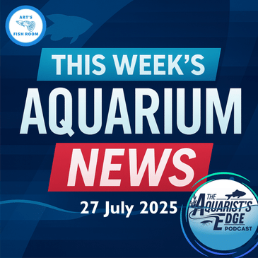Aquarium News Of The Week - 27 July 2025