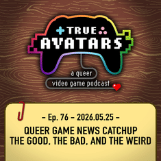 Ep. 76 - Queer Game News Catchup: The Good, the Bad, and the Weird