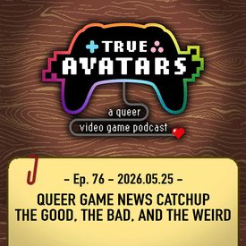 Ep. 76 - Queer Game News Catchup: The Good, the Bad, and the Weird