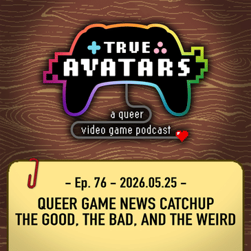 Ep. 76 - Queer Game News Catchup: The Good, the Bad, and the Weird