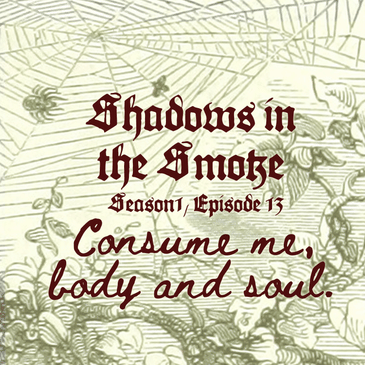 Shadows in the Smoke S1E13 - "Consume Me, Body and Soul"