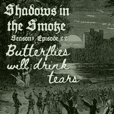 Shadows in the Smoke S1E22 - "Butterflies Will Drink Tears"