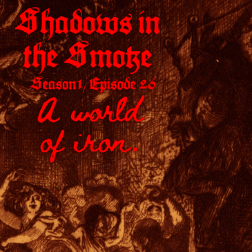 Shadows in the Smoke S1E26 - "A World of Iron"