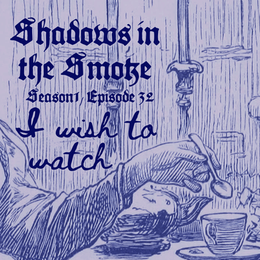 Shadows in the Smoke S1E32 - "I Wish to Watch"
