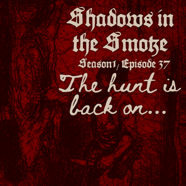 Shadows in the Smoke S1E37 - "The Hunt is Back On"