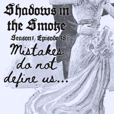 Shadows in the Smoke S1E38 - "Mistakes Do Not Define Us"