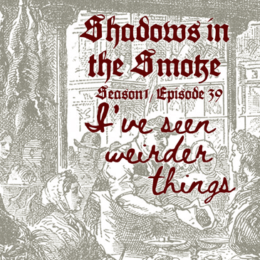 Shadows in the Smoke S1E39 - "I've Seen Weirder Things"