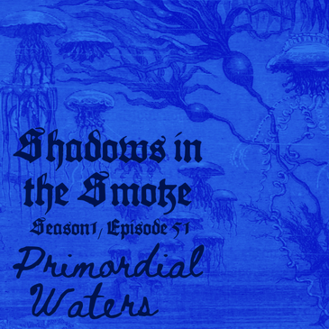 Shadows in the Smoke S1E51 - "Primordial Waters"
