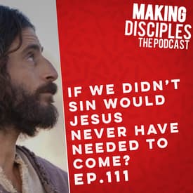 111. If We Didn‘t Sin Would Jesus Never Have Needed To Come?