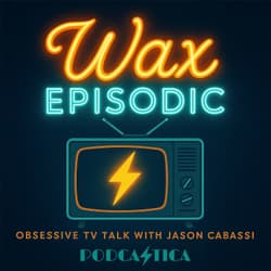 Wax Episodic | Obsessive TV Talk with Jason Cabassi