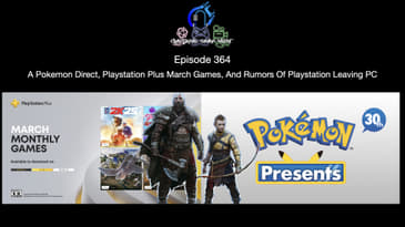Episode 364 - A Pokemon Direct, Playstation Plus March Games, And Rumors Of Playstation Leaving PC