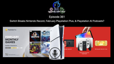 Episode 361 - Switch Breaks Nintendo Record, February Playstation Plus, & Playstation AI Podcasts?