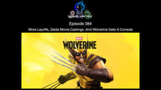 Episode 384 - More Layoffs, Zelda Movie Castings, And Wolverine Gets A Console