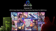 Episode 378 - GTA VI Goes Digital Only As There Is More Bad News For XBOX Fans