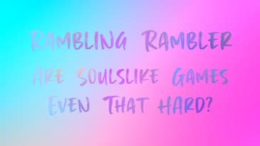 07. Are Soulslike Games Even That Hard?