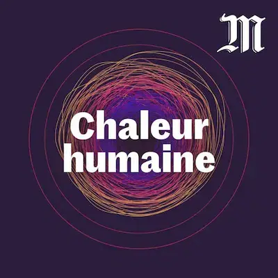 Chaleur Humaine, podcast du Monde qui décrypte les impacts du réchauffement climatique et les réponses possibles