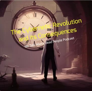 The Cybernetic Revolution and its Consequences - We Talk About Dead People Podcast