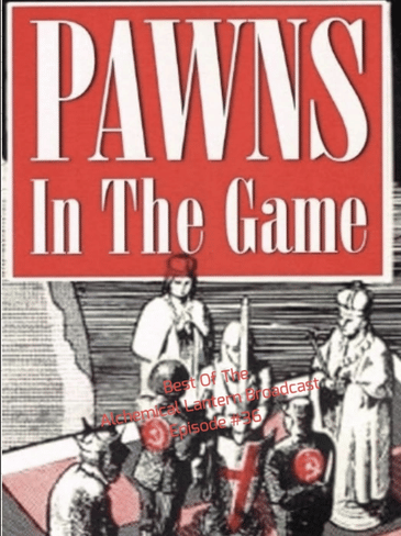 Pawns In The Game - Best Of The Alchemical Lantern Live Broadcast - Episode #36