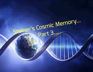 Steiner's Cosmic Memory... Part 3...