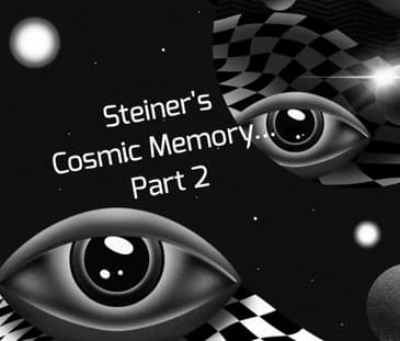 Steiner's Cosmic Memory... Part 2