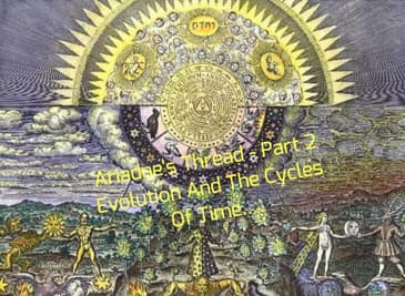 Ariadne's Thread - Part 2 Evolution And The Cycles Of Time...