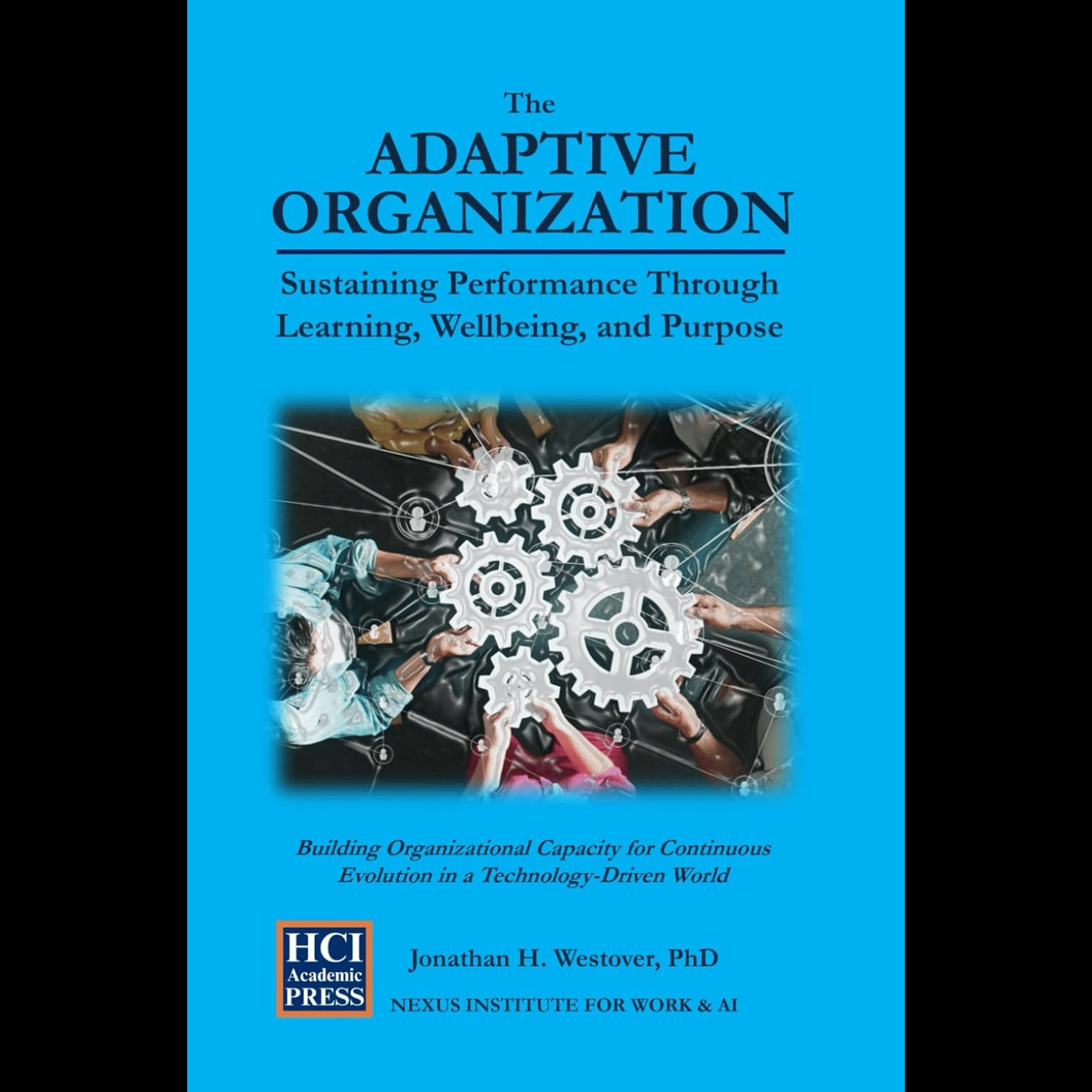 Dr. Jonathan H. Westover - The Adaptive Organization - Sustaining Performance Through Learning, Wellbeing, and Purpose: Building Organizational Capacity for Continuous Evolution  in a Technology-Driven World