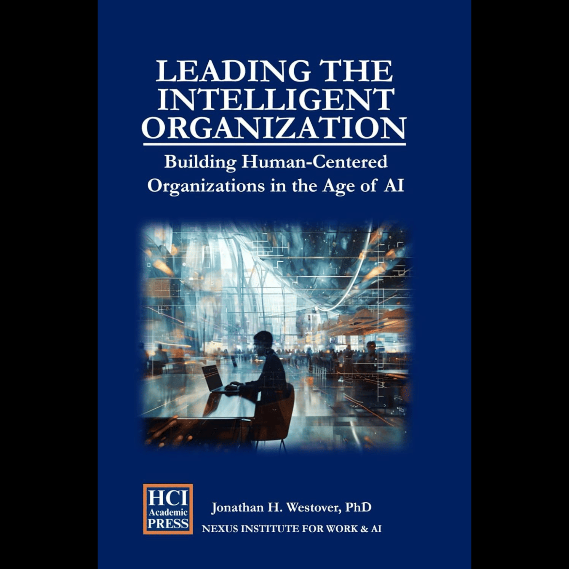 Dr. Jonathan H. Westover - Leading the Intelligent Organization: Building Human-Centered Organizations in the Age of AI