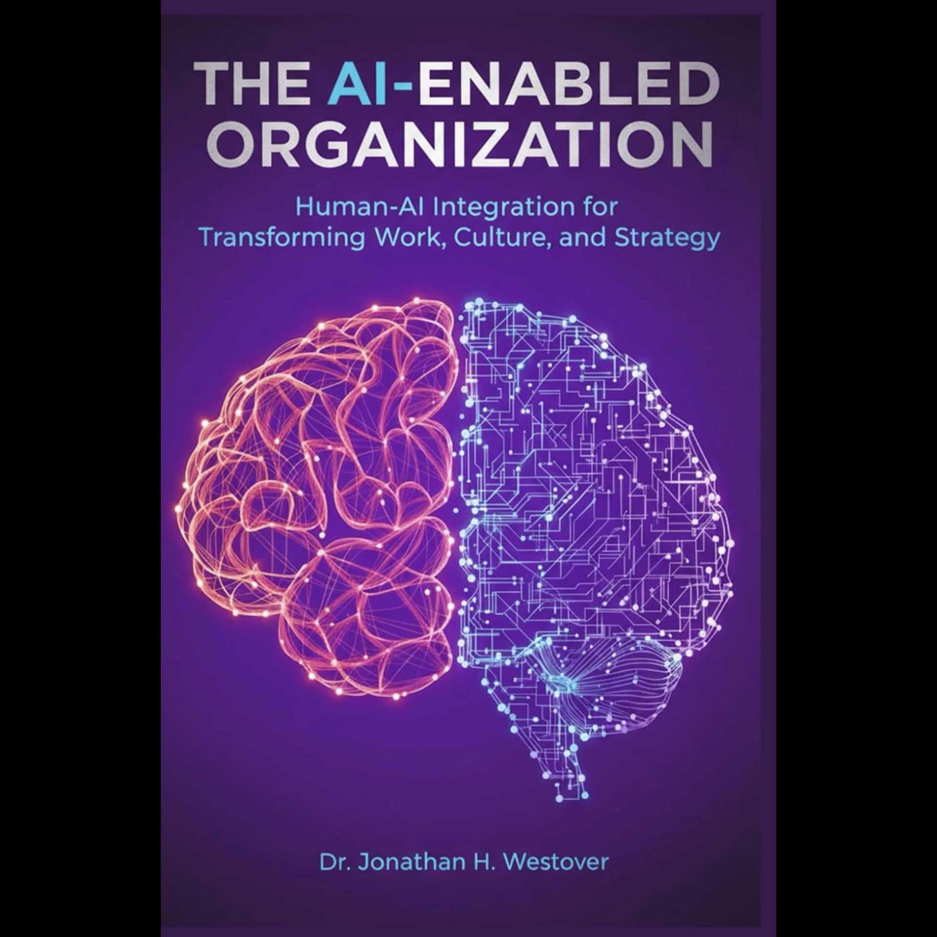 Dr. Jonathan H. Westover - The AI-Enabled Organization: Human-AI Integration for Transforming Work, Culture, and Strategy