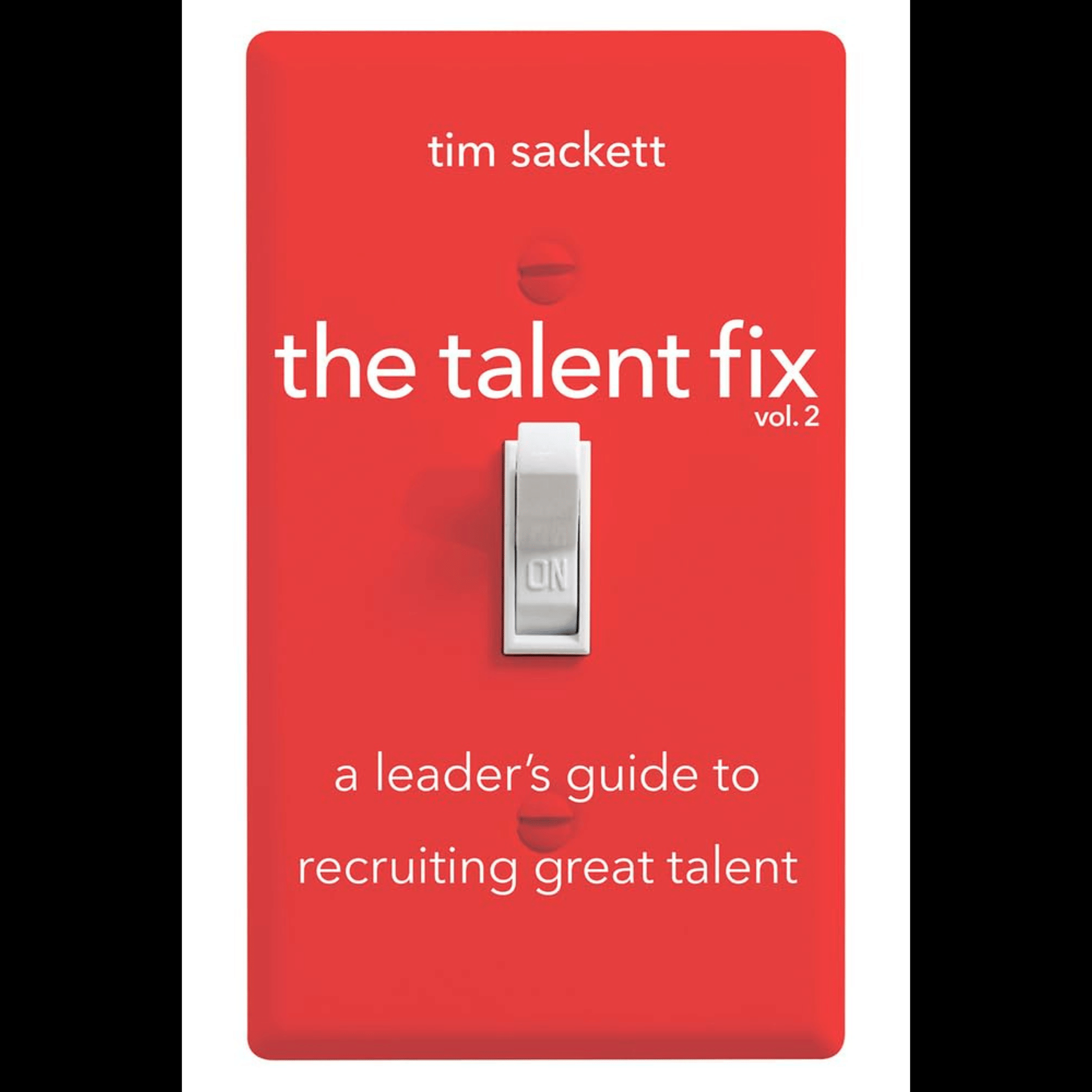 Tim Sackett - The Talent Fix Volume 2: A Leader's Guide to Recruiting Great Talent